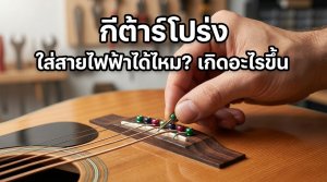 กีต้าร์โปร่ง ใส่สายกีต้าร์ไฟฟ้าได้ไหม เกิดอะไรขึ้น