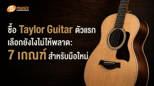 ซื้อ Taylor ตัวแรก เลือกยังไงไม่ให้พลาด: 7 เกณฑ์สำหรับมือใหม่